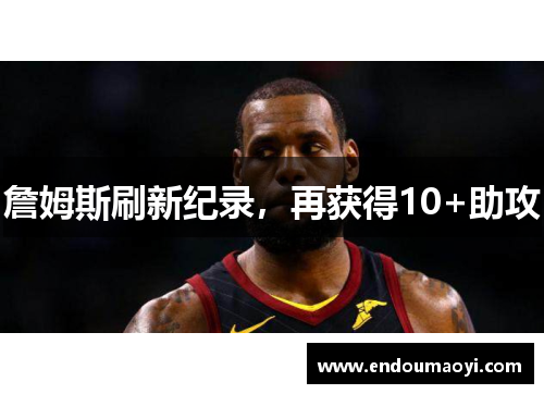 詹姆斯刷新纪录，再获得10+助攻